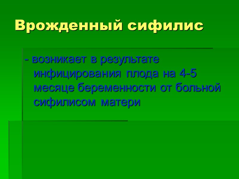 Врожденный сифилис - возникает в результате инфицирования плода на 4-5 месяце беременности от больной